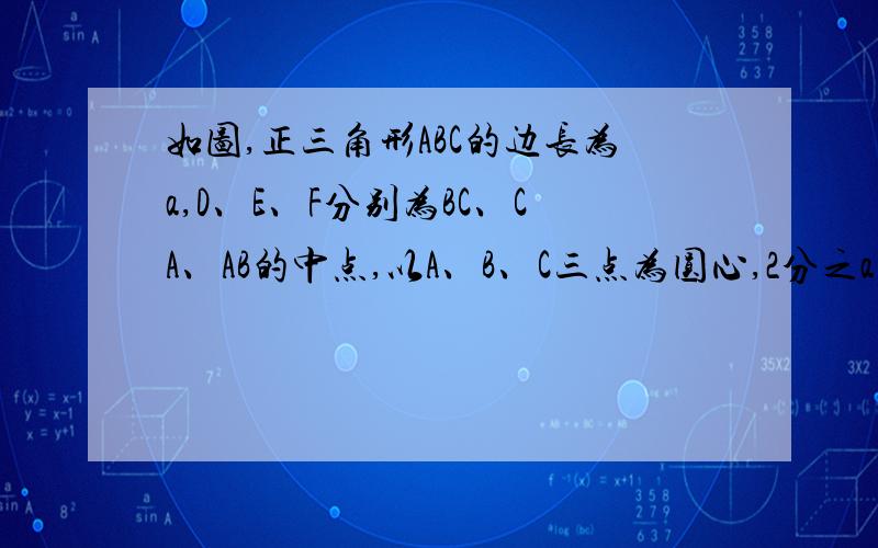 如图,正三角形ABC的边长为a,D、E、F分别为BC、CA、AB的中点,以A、B、C三点为圆心,2分之a长为半径作圆求图中阴影部分的面积.