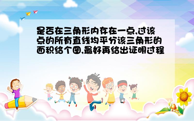 是否在三角形内存在一点,过该点的所有直线均平分该三角形的面积给个图,最好再给出证明过程