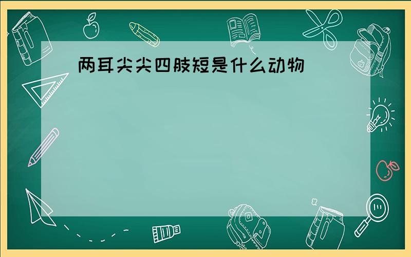 两耳尖尖四肢短是什么动物