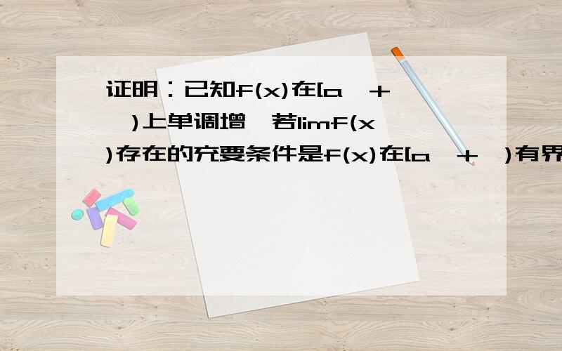 证明：已知f(x)在[a,+∝)上单调增,若limf(x)存在的充要条件是f(x)在[a,+∝)有界.