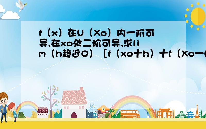 f（x）在U（Xo）内一阶可导,在xo处二阶可导,求lim（h趋近0）［f（xo十h）十f（Xo一h）一2f（Xo）］／（h＾2）