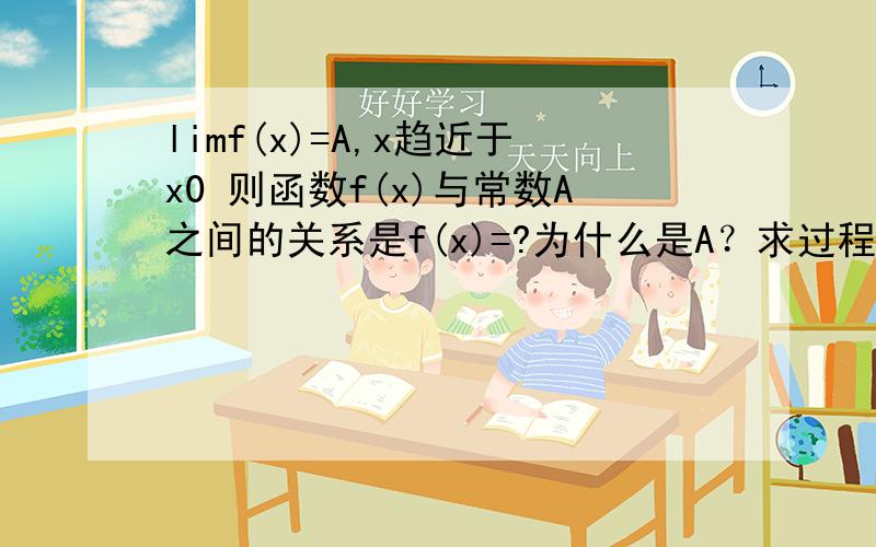 limf(x)=A,x趋近于x0 则函数f(x)与常数A之间的关系是f(x)=?为什么是A？求过程