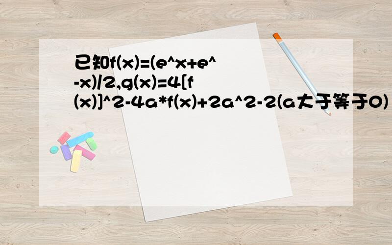 已知f(x)=(e^x+e^-x)/2,g(x)=4[f(x)]^2-4a*f(x)+2a^2-2(a大于等于0)1）证明函数f(x)在（负无穷大,0]上单调递减,在[0,正无穷大)上单调递增；（2）分别求证f(x)和g（x）的最小值.    只是高一,哪位大神能不用