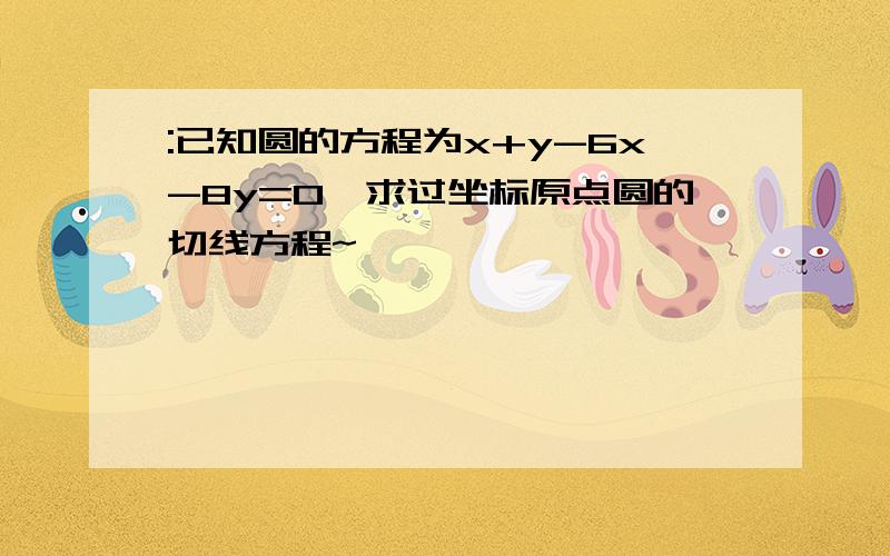 :已知圆的方程为x+y-6x-8y=0,求过坐标原点圆的切线方程~