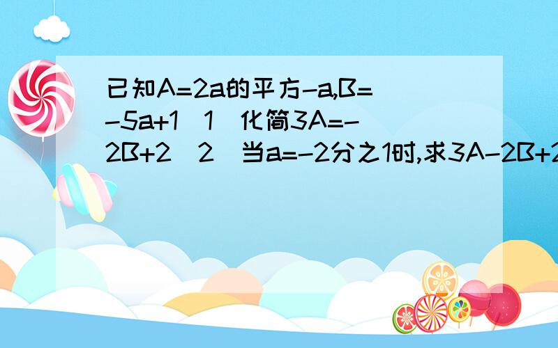 已知A=2a的平方-a,B=-5a+1（1）化简3A=-2B+2（2）当a=-2分之1时,求3A-2B+2的值