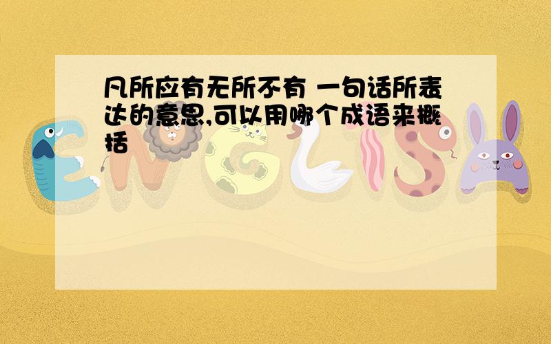 凡所应有无所不有 一句话所表达的意思,可以用哪个成语来概括