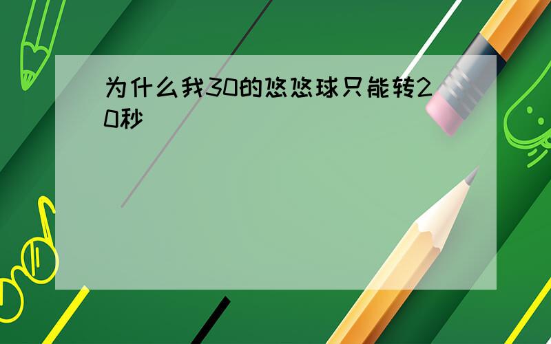 为什么我30的悠悠球只能转20秒