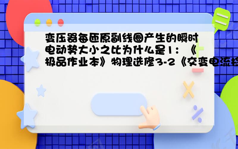 变压器每匝原副线圈产生的瞬时电动势大小之比为什么是1：《极品作业本》物理选修3-2《交变电流检测A》第二题答案中说