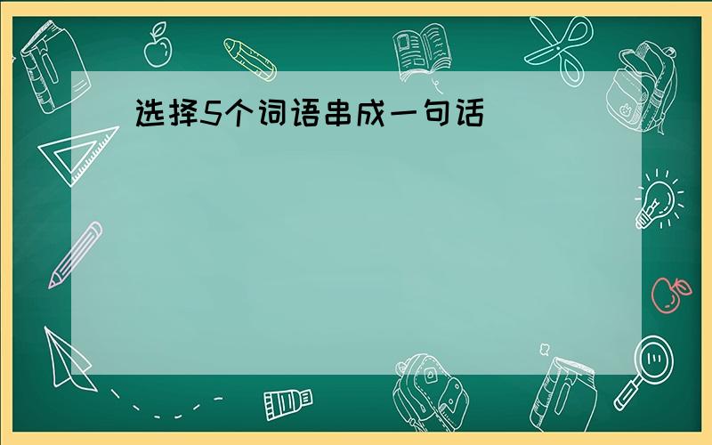 选择5个词语串成一句话