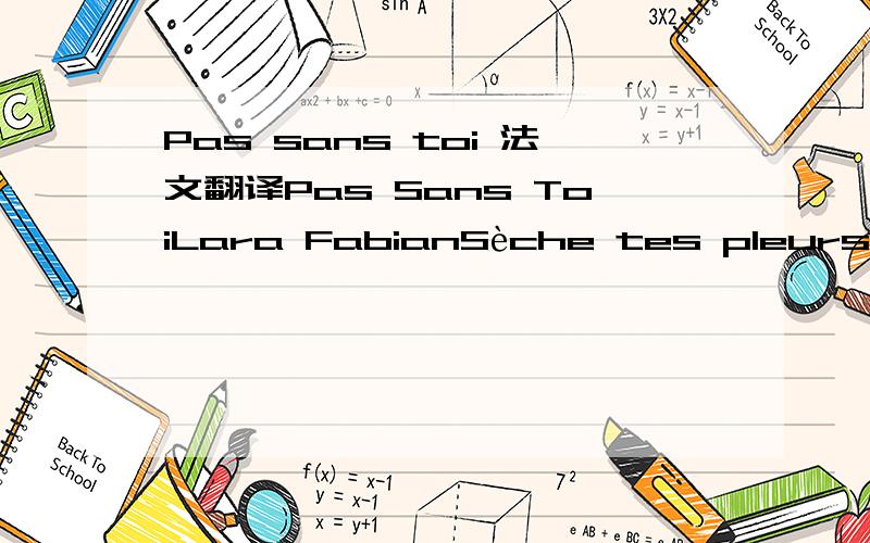 Pas sans toi 法文翻译Pas Sans ToiLara FabianSèche tes pleurs,je ne partirais pasIl m'en faudrait bien plus que çaPour tout détruire,anéantir à çaSèche tes pleurs et refais moi l'aimour Te souviens tu de cet enfantQue tu voulais