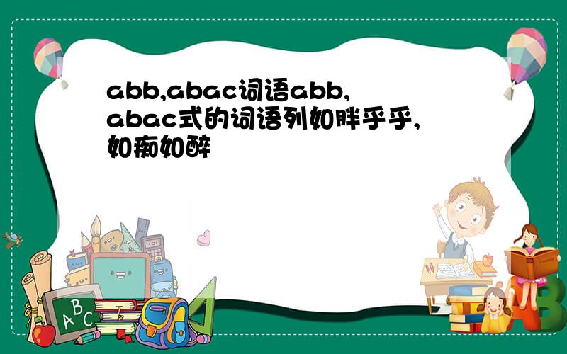 abb,abac词语abb,abac式的词语列如胖乎乎,如痴如醉