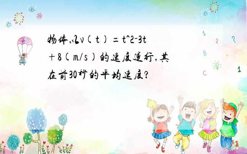 物体以v(t)=t^2-3t+8(m/s)的速度运行,其在前30秒的平均速度?