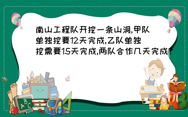 南山工程队开挖一条山洞,甲队单独挖要12天完成,乙队单独挖需要15天完成,两队合作几天完成?