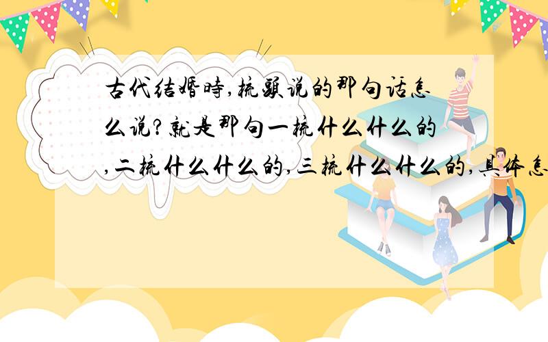 古代结婚时,梳头说的那句话怎么说?就是那句一梳什么什么的,二梳什么什么的,三梳什么什么的,具体怎么说?