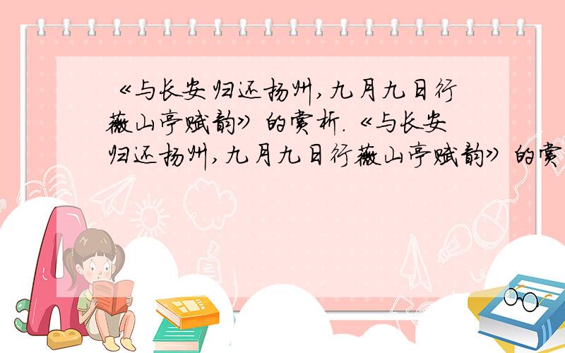 《与长安归还扬州,九月九日行薇山亭赋韵》的赏析.《与长安归还扬州,九月九日行薇山亭赋韵》的赏析,江总的那一首，不要《行军九日思长安故园》的赏析