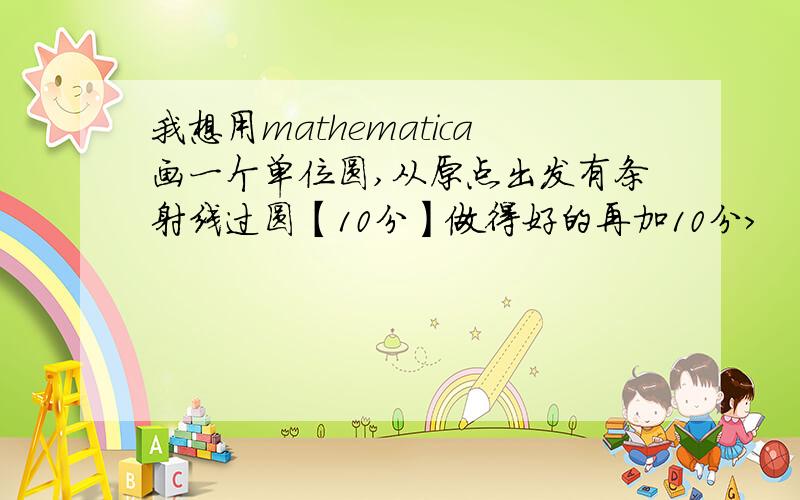 我想用mathematica画一个单位圆,从原点出发有条射线过圆【10分】做得好的再加10分>