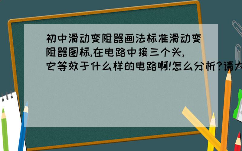 初中滑动变阻器画法标准滑动变阻器图标,在电路中接三个头,它等效于什么样的电路啊!怎么分析?请大家帮帮忙!