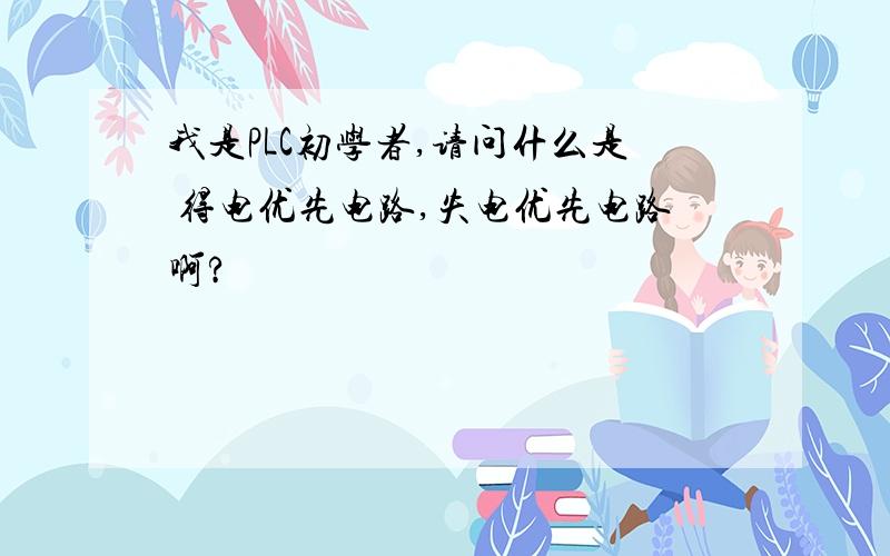 我是PLC初学者,请问什么是 得电优先电路,失电优先电路啊?