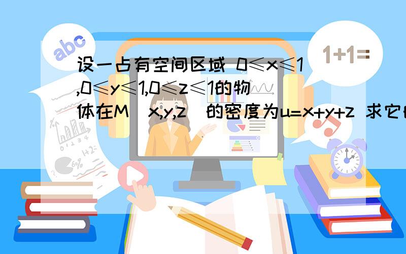 设一占有空间区域 0≤x≤1,0≤y≤1,0≤z≤1的物体在M（x,y,z）的密度为u=x+y+z 求它的质量是这样设吗?0≤x≤1,0≤y≤u-x,0≤z≤u-x-y是要把u当做常数?还是怎么做