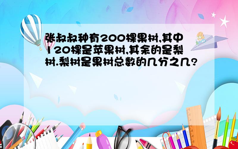 张叔叔种有200棵果树,其中120棵是苹果树,其余的是梨树.梨树是果树总数的几分之几?