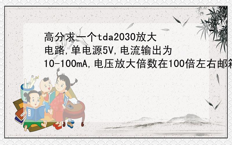 高分求一个tda2030放大电路,单电源5V,电流输出为10-100mA,电压放大倍数在100倍左右邮箱731022041@qq...com