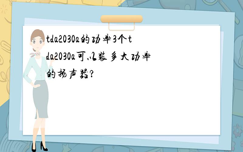 tda2030a的功率3个tda2030a可以装多大功率的扬声器?