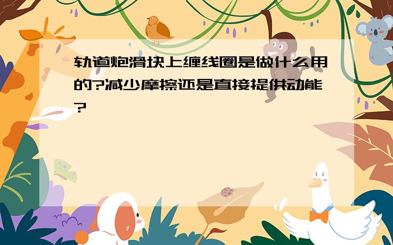 轨道炮滑块上缠线圈是做什么用的?减少摩擦还是直接提供动能?