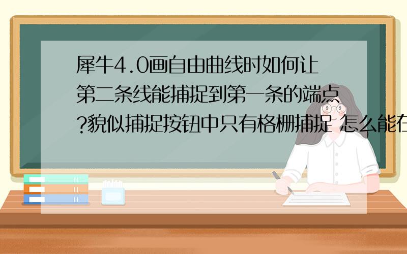 犀牛4.0画自由曲线时如何让第二条线能捕捉到第一条的端点?貌似捕捉按钮中只有格栅捕捉 怎么能在线上连续捕捉啊