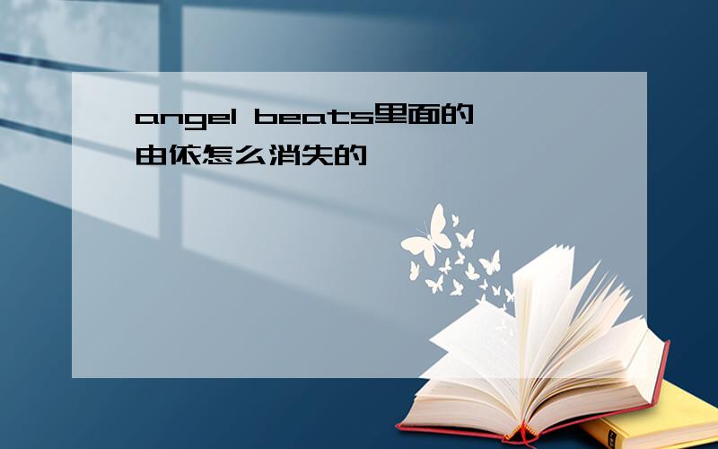 angel beats里面的由依怎么消失的