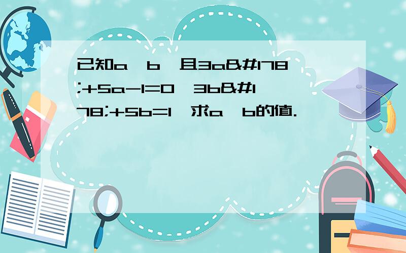 已知a>b,且3a²+5a-l=0,3b²+5b=1,求a,b的值.