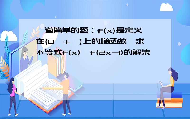 一道简单的题：f(x)是定义在(0,+∞)上的增函数,求不等式f(x)>f(2x-1)的解集