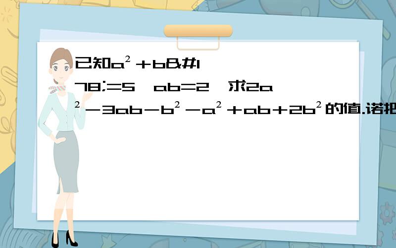 已知a²＋b²=5,ab=2,求2a²－3ab－b²－a²＋ab＋2b²的值.诺把已知条件变为﹙ab-2﹚²＋|a²＋b²－5︳=0.能求出上式的值吗?