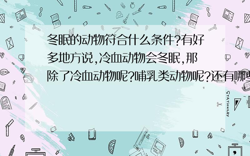 冬眠的动物符合什么条件?有好多地方说,冷血动物会冬眠,那除了冷血动物呢?哺乳类动物呢?还有哪些动物例外?