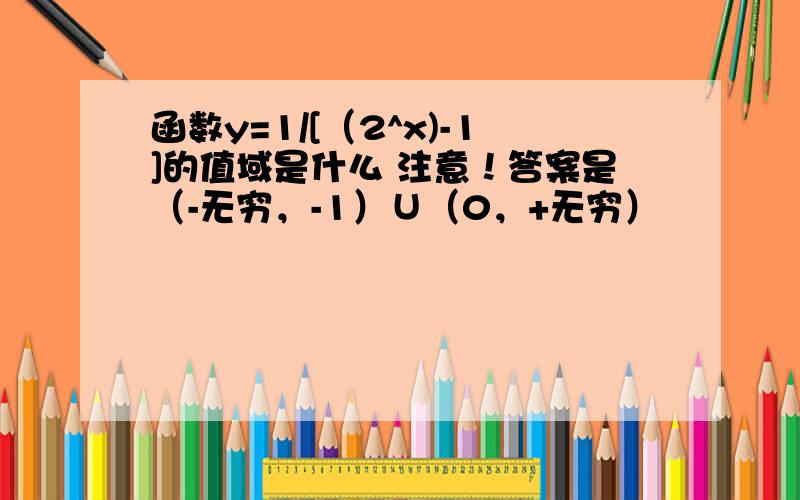 函数y=1/[（2^x)-1]的值域是什么 注意！答案是（-无穷，-1）∪（0，+无穷）