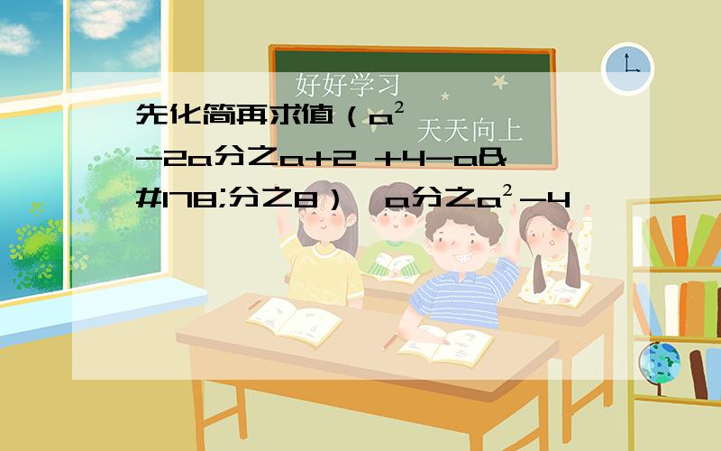 先化简再求值（a²-2a分之a+2 +4-a²分之8）÷a分之a²-4