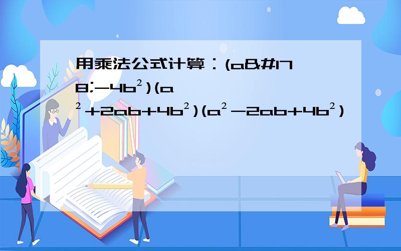 用乘法公式计算：(a²-4b²)(a²+2ab+4b²)(a²-2ab+4b²)