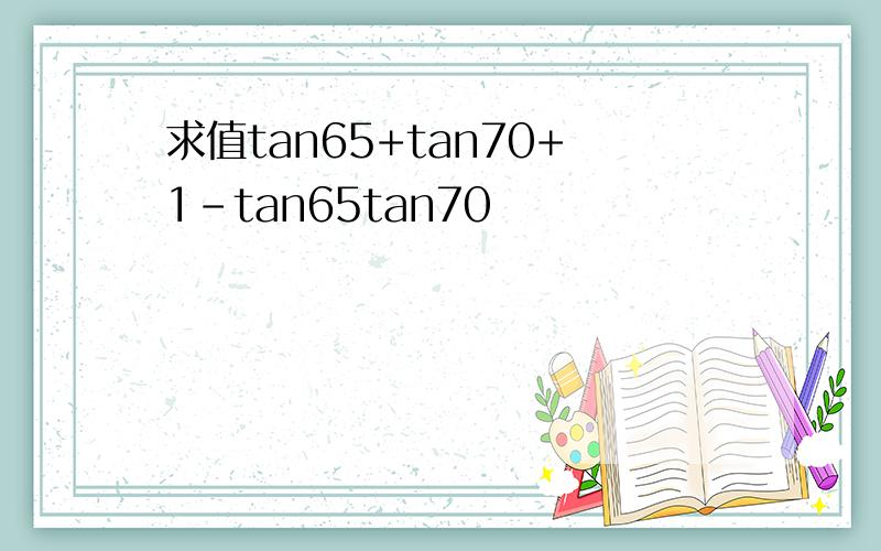 求值tan65+tan70+1-tan65tan70
