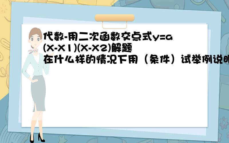 代数-用二次函数交点式y=a(X-X1)(X-X2)解题在什么样的情况下用（条件）试举例说明.