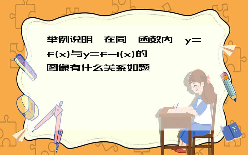 举例说明,在同一函数内,y=f(x)与y=f-1(x)的图像有什么关系如题