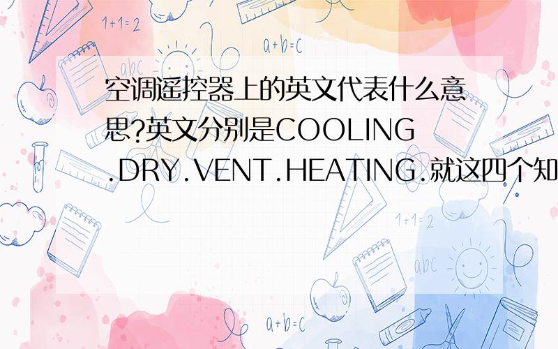 空调遥控器上的英文代表什么意思?英文分别是COOLING.DRY.VENT.HEATING.就这四个知道说一下,