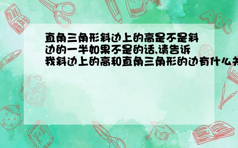 直角三角形斜边上的高是不是斜边的一半如果不是的话,请告诉我斜边上的高和直角三角形的边有什么关系.麻烦了,感恩感恩.