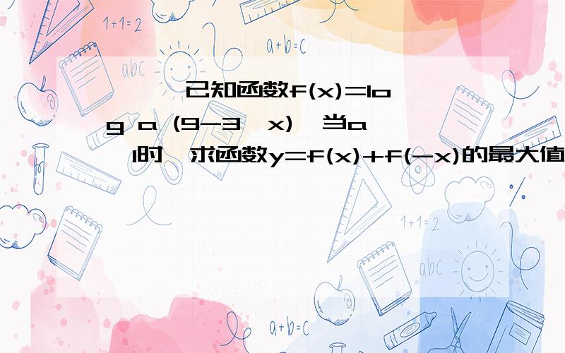 ★★★已知函数f(x)=log a (9-3^x),当a＞1时,求函数y=f(x)+f(-x)的最大值