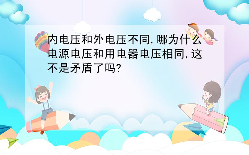 内电压和外电压不同,哪为什么电源电压和用电器电压相同,这不是矛盾了吗?