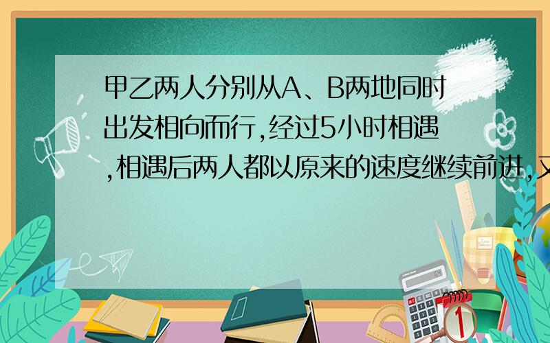 甲乙两人分别从A、B两地同时出发相向而行,经过5小时相遇,相遇后两人都以原来的速度继续前进,又经过3小时甲到达B地,这时乙距离A地还有160千米.求A、B两地的距离.