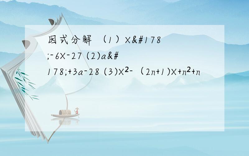 因式分解 （1）X²-6X-27 (2)a²+3a-28 (3)X²-（2n+1)X+n²+n