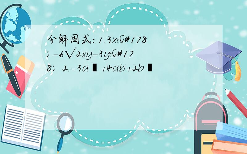 分解因式：1.3x²-6√2xy-3y² 2.-3a²+4ab+2b²