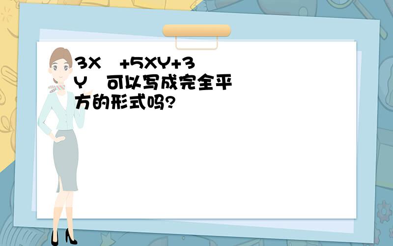 3X²+5XY+3Y²可以写成完全平方的形式吗?