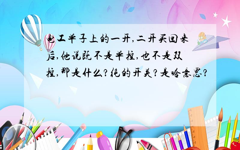 电工单子上的一开,二开买回来后,他说既不是单控,也不是双控,那是什么?纯的开关?是啥意思?