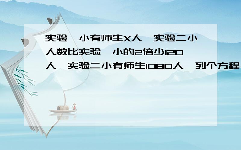 实验一小有师生X人,实验二小人数比实验一小的2倍少120人,实验二小有师生1080人,列个方程