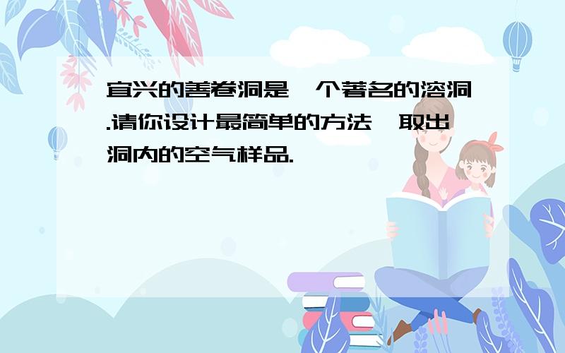 宜兴的善卷洞是一个著名的溶洞.请你设计最简单的方法,取出洞内的空气样品.